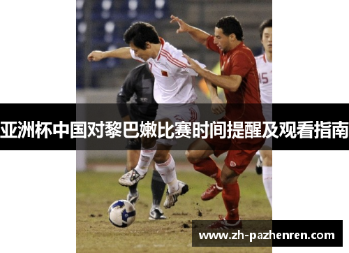 亚洲杯中国对黎巴嫩比赛时间提醒及观看指南 亚洲杯中国对黎巴嫩比赛时间提醒及观看指南