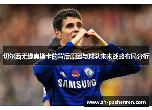 切尔西无缘奥斯卡的背后原因与球队未来战略布局分析 切尔西无缘奥斯卡的背后原因与球队未来战略布局分析