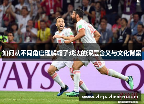 如何从不同角度理解帽子戏法的深层含义与文化背景 如何从不同角度理解帽子戏法的深层含义与文化背景