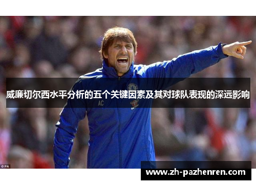 威廉切尔西水平分析的五个关键因素及其对球队表现的深远影响 威廉切尔西水平分析的五个关键因素及其对球队表现的深远影响