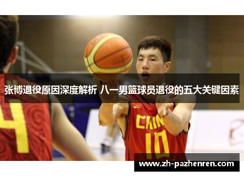 张博退役原因深度解析 八一男篮球员退役的五大关键因素 张博退役原因深度解析 八一男篮球员退役的五大关键因素