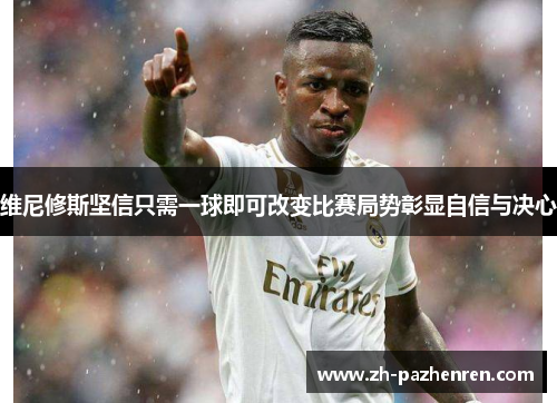 维尼修斯坚信只需一球即可改变比赛局势彰显自信与决心 维尼修斯坚信只需一球即可改变比赛局势彰显自信与决心