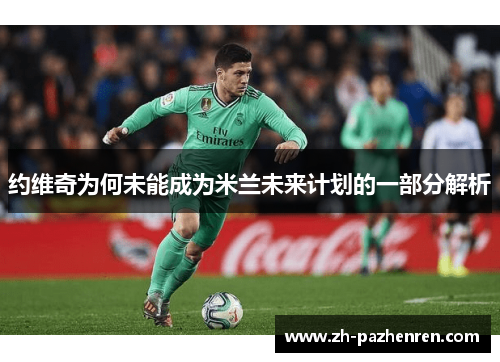 约维奇为何未能成为米兰未来计划的一部分解析 约维奇为何未能成为米兰未来计划的一部分解析