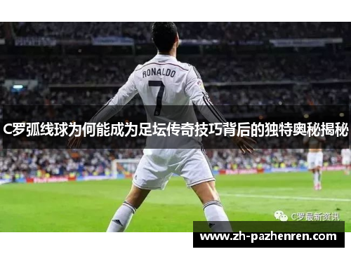 C罗弧线球为何能成为足坛传奇技巧背后的独特奥秘揭秘 C罗弧线球为何能成为足坛传奇技巧背后的独特奥秘揭秘