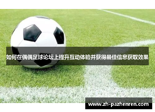 如何在偶偶足球论坛上提升互动体验并获得最佳信息获取效果 如何在偶偶足球论坛上提升互动体验并获得最佳信息获取效果