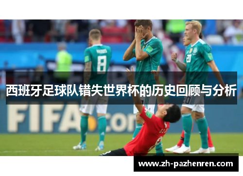 西班牙足球队错失世界杯的历史回顾与分析 西班牙足球队错失世界杯的历史回顾与分析