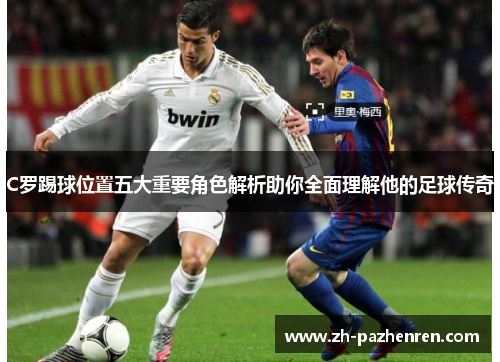C罗踢球位置五大重要角色解析助你全面理解他的足球传奇
