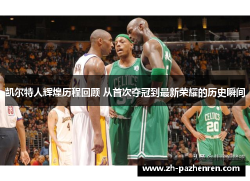 凯尔特人辉煌历程回顾 从首次夺冠到最新荣耀的历史瞬间 凯尔特人辉煌历程回顾 从首次夺冠到最新荣耀的历史瞬间