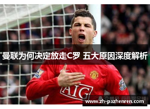 曼联为何决定放走C罗 五大原因深度解析 曼联为何决定放走C罗 五大原因深度解析