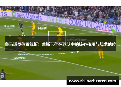 皇马球员位置解析：普斯卡什在球队中的核心作用与战术地位