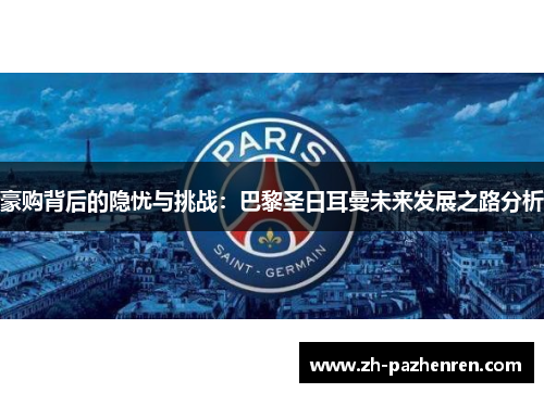 豪购背后的隐忧与挑战:巴黎圣日耳曼未来发展之路分析 豪购背后的隐忧与挑战:巴黎圣日耳曼未来发展之路分析