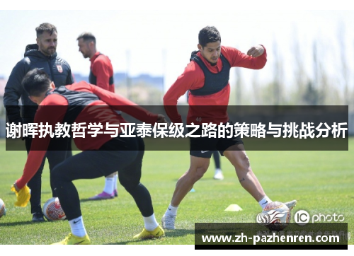 谢晖执教哲学与亚泰保级之路的策略与挑战分析