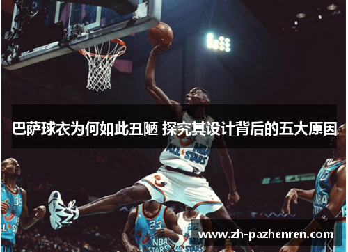 巴萨球衣为何如此丑陋 探究其设计背后的五大原因