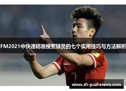 FM2021中快速精准搜索球员的七个实用技巧与方法解析 FM2021中快速精准搜索球员的七个实用技巧与方法解析