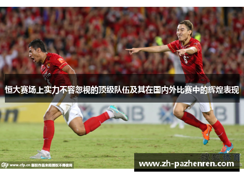 恒大赛场上实力不容忽视的顶级队伍及其在国内外比赛中的辉煌表现