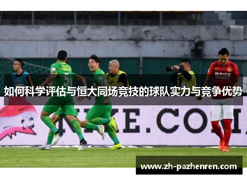 如何科学评估与恒大同场竞技的球队实力与竞争优势 如何科学评估与恒大同场竞技的球队实力与竞争优势