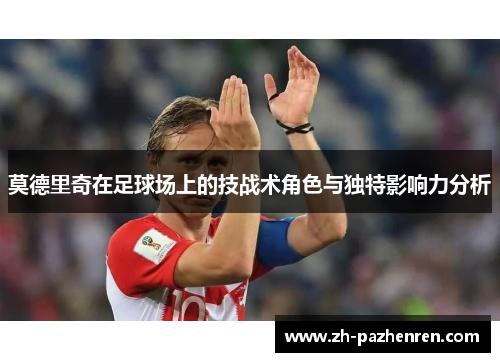 莫德里奇在足球场上的技战术角色与独特影响力分析