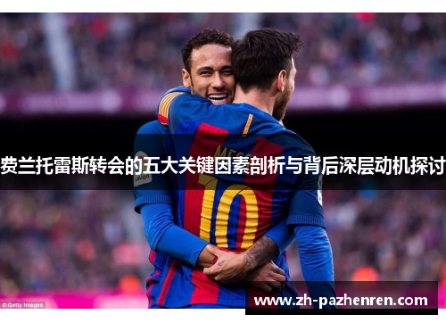 费兰托雷斯转会的五大关键因素剖析与背后深层动机探讨 费兰托雷斯转会的五大关键因素剖析与背后深层动机探讨