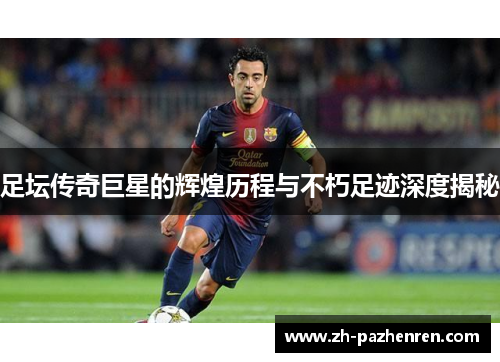 足坛传奇巨星的辉煌历程与不朽足迹深度揭秘 足坛传奇巨星的辉煌历程与不朽足迹深度揭秘