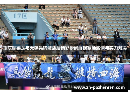重庆铜梁龙与无锡吴钩激战后精彩瞬间展现赛场激情与实力对决