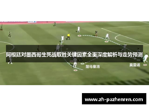 阿根廷对墨西哥生死战取胜关键因素全面深度解析与走势预测