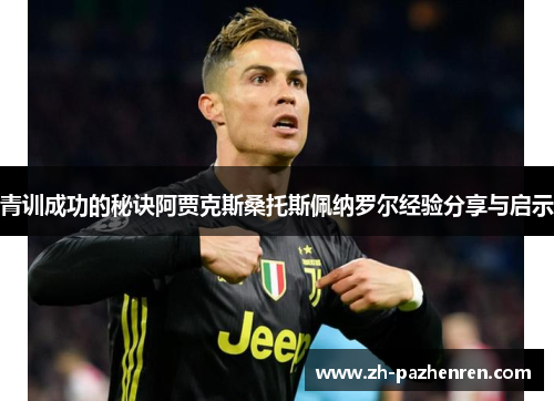青训成功的秘诀阿贾克斯桑托斯佩纳罗尔经验分享与启示 青训成功的秘诀阿贾克斯桑托斯佩纳罗尔经验分享与启示