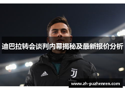 迪巴拉转会谈判内幕揭秘及最新报价分析 迪巴拉转会谈判内幕揭秘及最新报价分析