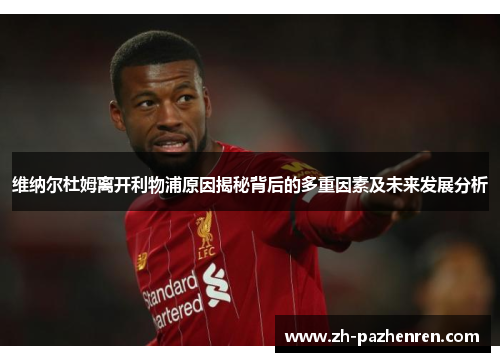 维纳尔杜姆离开利物浦原因揭秘背后的多重因素及未来发展分析 维纳尔杜姆离开利物浦原因揭秘背后的多重因素及未来发展分析