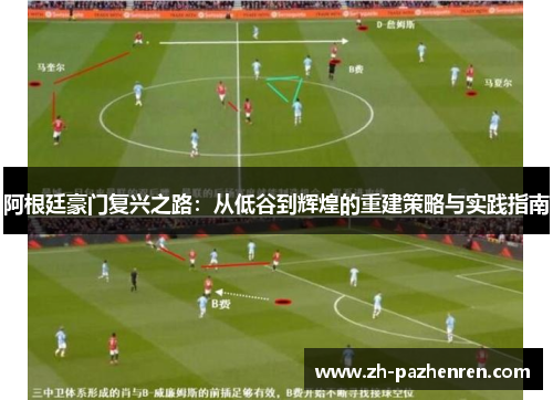 阿根廷豪门复兴之路:从低谷到辉煌的重建策略与实践指南 阿根廷豪门复兴之路:从低谷到辉煌的重建策略与实践指南