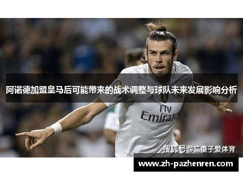 阿诺德加盟皇马后可能带来的战术调整与球队未来发展影响分析