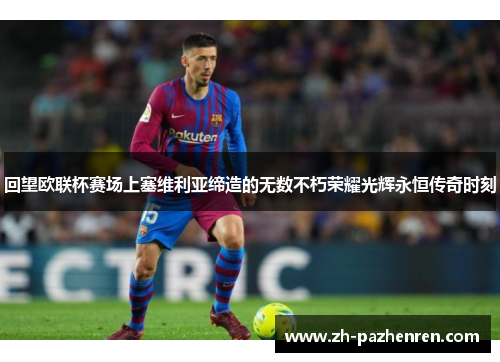 回望欧联杯赛场上塞维利亚缔造的无数不朽荣耀光辉永恒传奇时刻