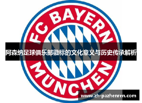 阿森纳足球俱乐部徽标的文化意义与历史传承解析 阿森纳足球俱乐部徽标的文化意义与历史传承解析
