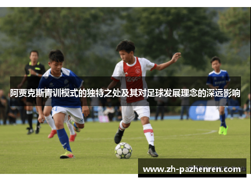 阿贾克斯青训模式的独特之处及其对足球发展理念的深远影响 阿贾克斯青训模式的独特之处及其对足球发展理念的深远影响