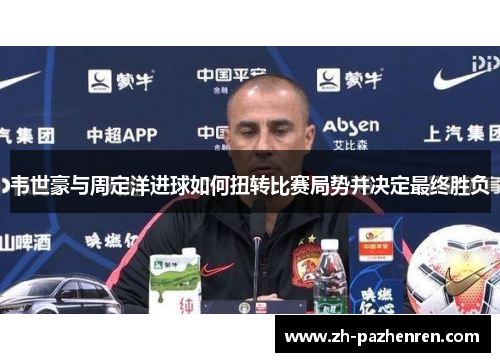 韦世豪与周定洋进球如何扭转比赛局势并决定最终胜负