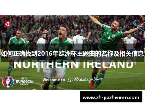 如何正确找到2016年欧洲杯主题曲的名称及相关信息 如何正确找到2016年欧洲杯主题曲的名称及相关信息