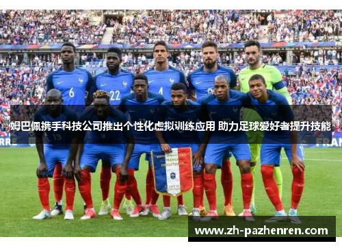 姆巴佩携手科技公司推出个性化虚拟训练应用 助力足球爱好者提升技能