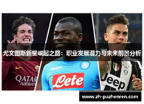 尤文图斯新星崛起之路:职业发展潜力与未来前景分析 尤文图斯新星崛起之路:职业发展潜力与未来前景分析