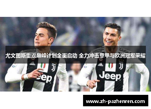 尤文图斯重返巅峰计划全面启动 全力冲击意甲与欧洲冠军荣耀