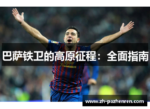 巴萨铁卫的高原征程：全面指南