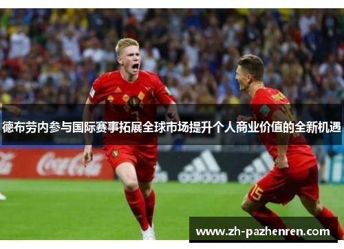 德布劳内参与国际赛事拓展全球市场提升个人商业价值的全新机遇 德布劳内参与国际赛事拓展全球市场提升个人商业价值的全新机遇