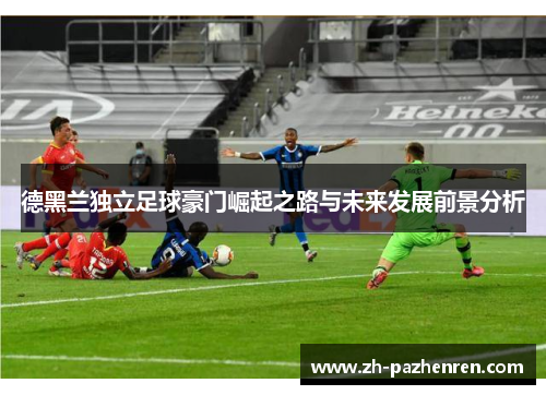 德黑兰独立足球豪门崛起之路与未来发展前景分析 德黑兰独立足球豪门崛起之路与未来发展前景分析