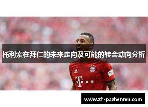 托利索在拜仁的未来走向及可能的转会动向分析