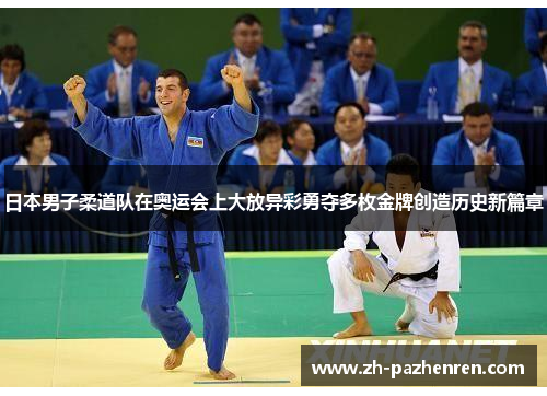 日本男子柔道队在奥运会上大放异彩勇夺多枚金牌创造历史新篇章 日本男子柔道队在奥运会上大放异彩勇夺多枚金牌创造历史新篇章