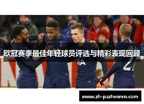 欧冠赛季最佳年轻球员评选与精彩表现回顾 欧冠赛季最佳年轻球员评选与精彩表现回顾