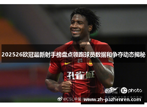 202526欧冠最新射手榜盘点领跑球员数据和争夺动态揭秘