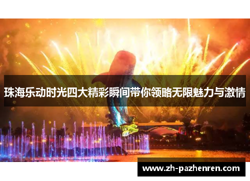 珠海乐动时光四大精彩瞬间带你领略无限魅力与激情