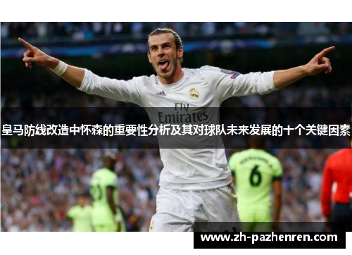 皇马防线改造中怀森的重要性分析及其对球队未来发展的十个关键因素 皇马防线改造中怀森的重要性分析及其对球队未来发展的十个关键因素