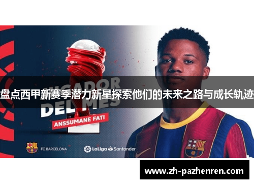 盘点西甲新赛季潜力新星探索他们的未来之路与成长轨迹