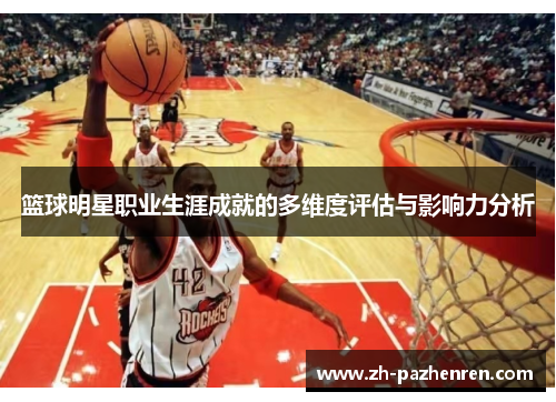 篮球明星职业生涯成就的多维度评估与影响力分析 篮球明星职业生涯成就的多维度评估与影响力分析