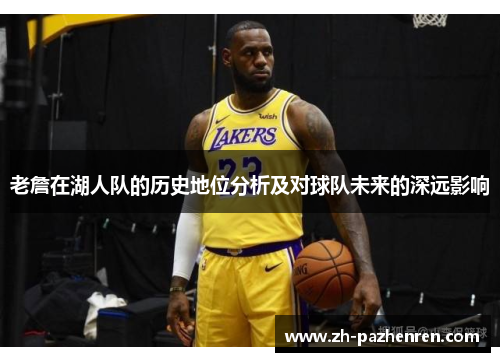 老詹在湖人队的历史地位分析及对球队未来的深远影响 老詹在湖人队的历史地位分析及对球队未来的深远影响